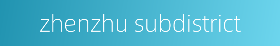 zhenzhu subdistrict的同义词