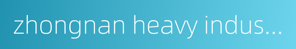 zhongnan heavy industries的同义词