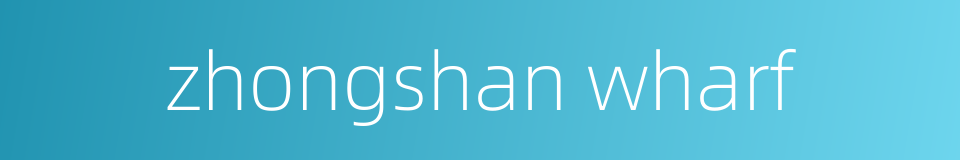 zhongshan wharf的同义词