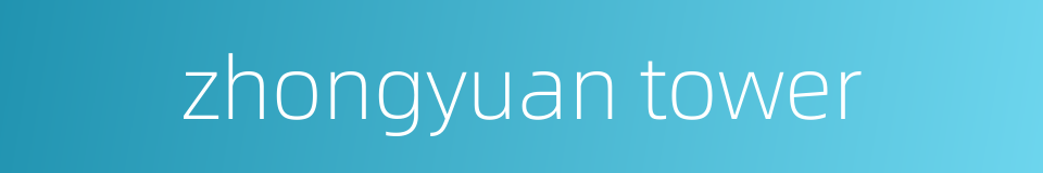 zhongyuan tower的同义词
