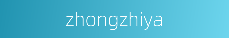zhongzhiya的同义词
