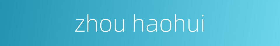 zhou haohui的同义词