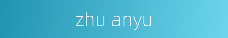 zhu anyu的同义词