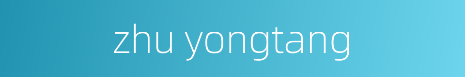 zhu yongtang的同义词