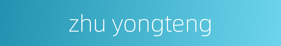 zhu yongteng的同义词