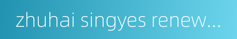 zhuhai singyes renewable energy technology co ltd的同义词