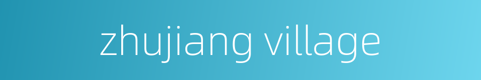zhujiang village的同义词