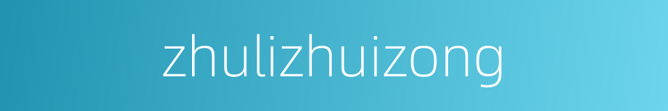 zhulizhuizong的同义词
