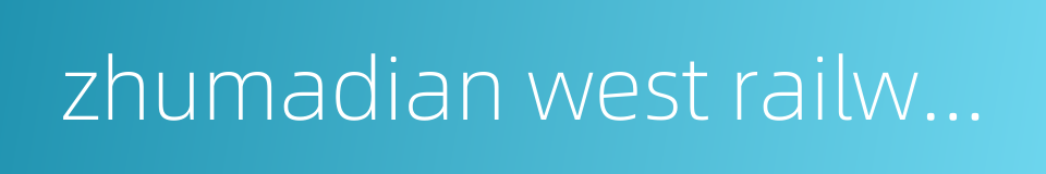 zhumadian west railway station的同义词