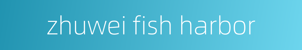 zhuwei fish harbor的同义词