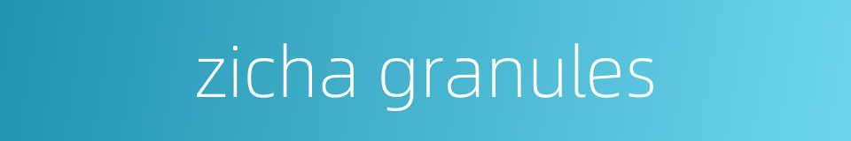 zicha granules的同义词
