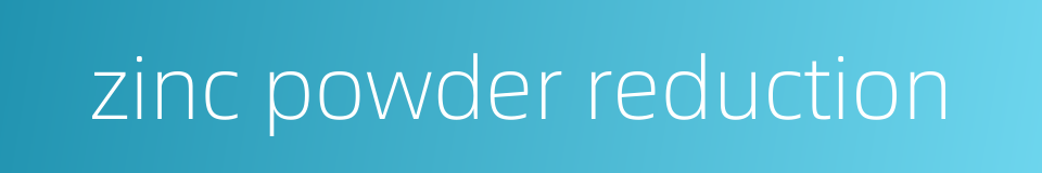 zinc powder reduction的同义词