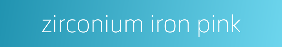 zirconium iron pink的同义词