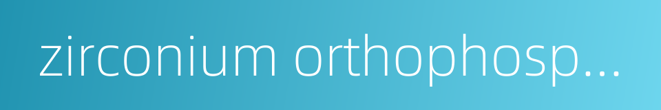 zirconium orthophosphate的同义词