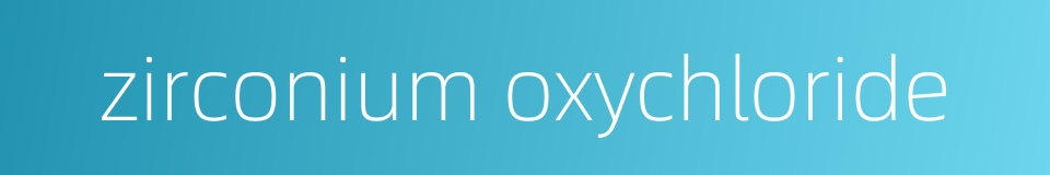 zirconium oxychloride的同义词