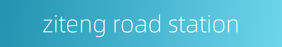 ziteng road station的同义词