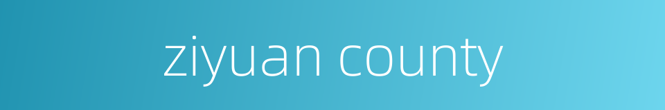 ziyuan county的同义词