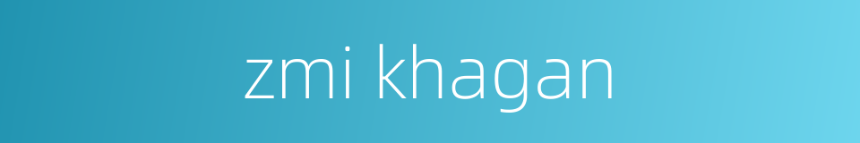 zmi khagan的同义词