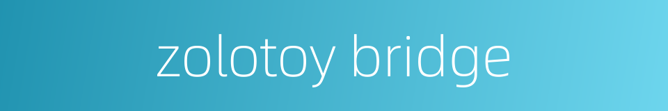 zolotoy bridge的同义词