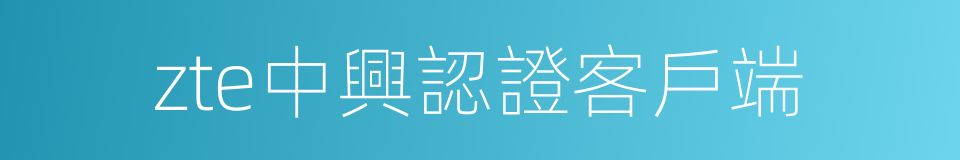 zte中興認證客戶端的同義詞