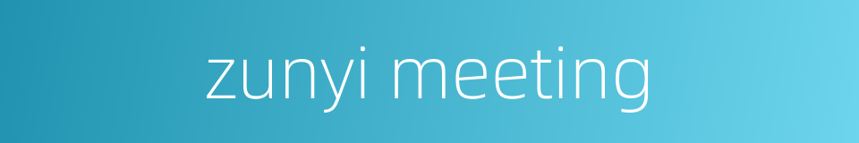 zunyi meeting的同义词
