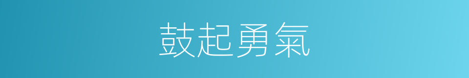 鼓起勇氣的近義詞 鼓起勇氣的反義詞 鼓起勇氣的同義詞 相似詞查詢